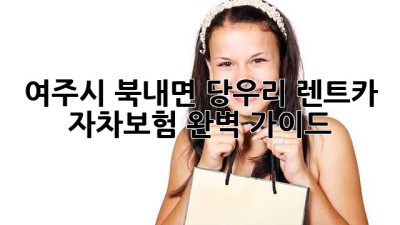 여주시 북내면 당우리 렌트카: 자차보험 완벽 가이드